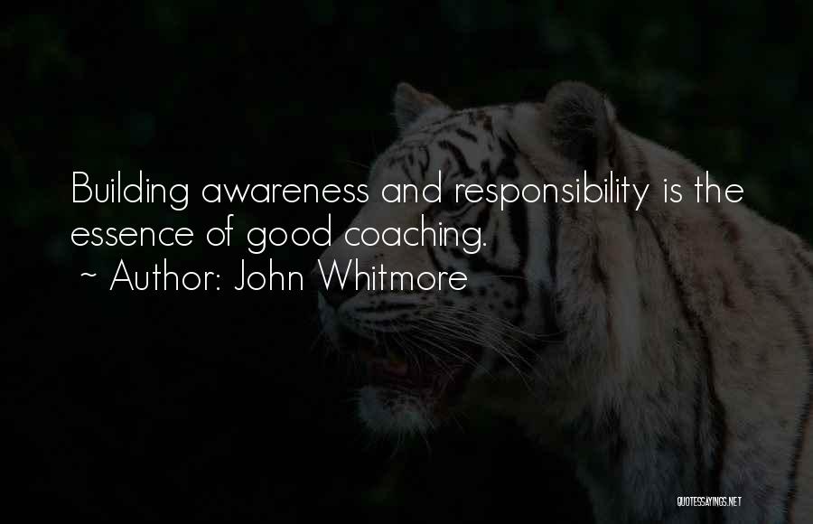 John Whitmore Quotes: Building Awareness And Responsibility Is The Essence Of Good Coaching.