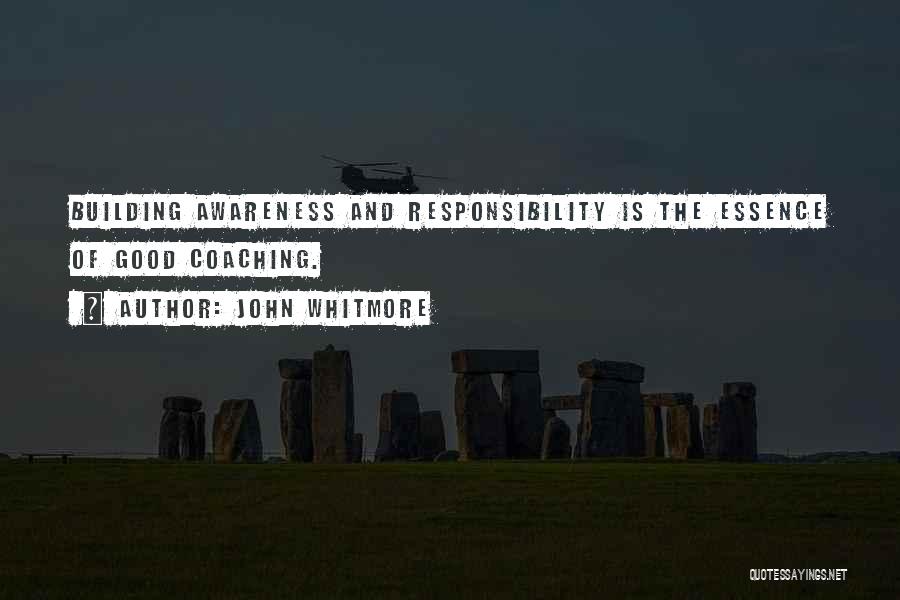 John Whitmore Quotes: Building Awareness And Responsibility Is The Essence Of Good Coaching.