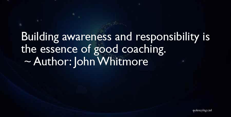 John Whitmore Quotes: Building Awareness And Responsibility Is The Essence Of Good Coaching.