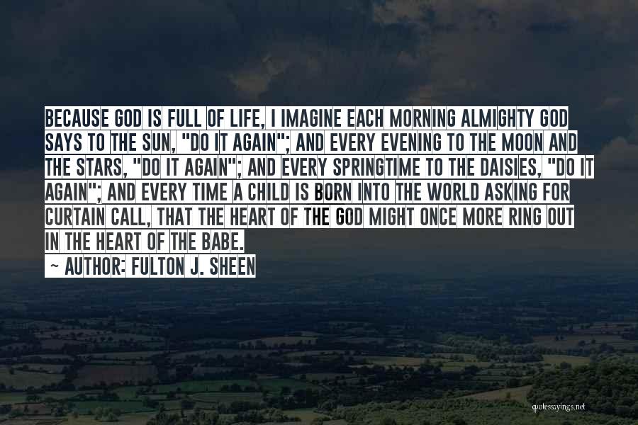 Fulton J. Sheen Quotes: Because God Is Full Of Life, I Imagine Each Morning Almighty God Says To The Sun, Do It Again; And