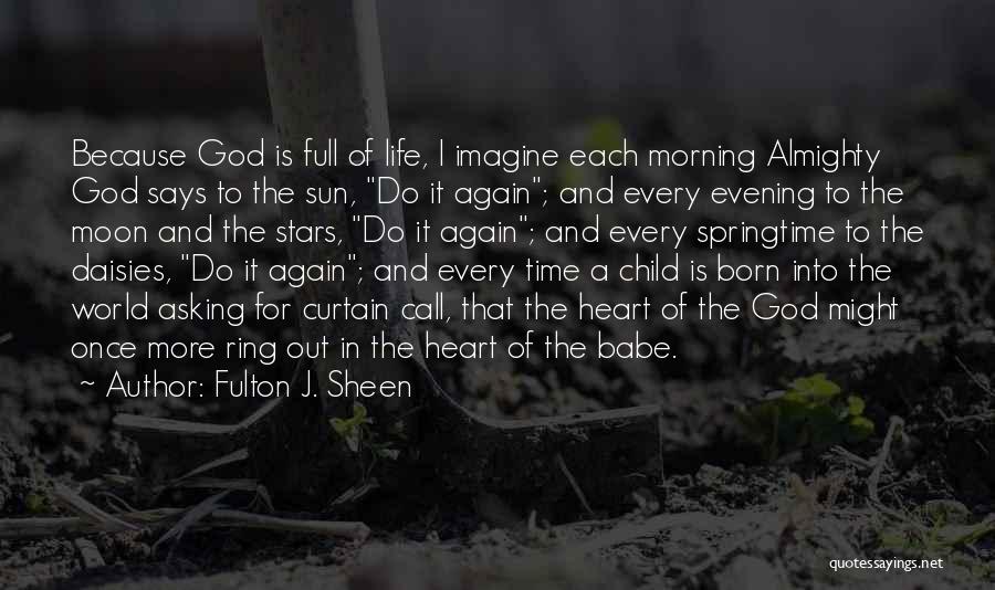 Fulton J. Sheen Quotes: Because God Is Full Of Life, I Imagine Each Morning Almighty God Says To The Sun, Do It Again; And