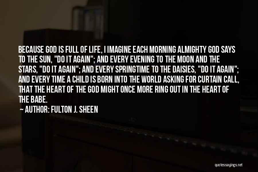 Fulton J. Sheen Quotes: Because God Is Full Of Life, I Imagine Each Morning Almighty God Says To The Sun, Do It Again; And