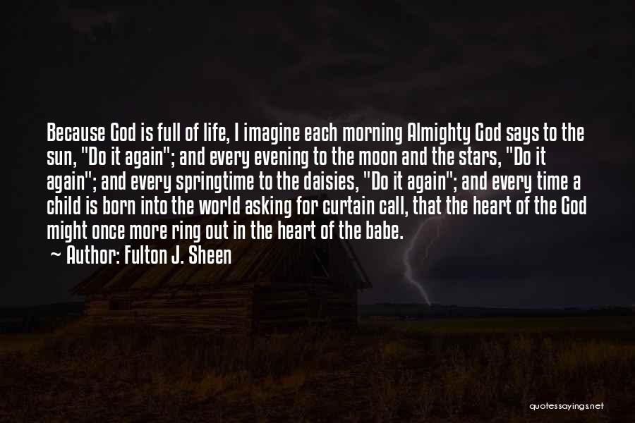 Fulton J. Sheen Quotes: Because God Is Full Of Life, I Imagine Each Morning Almighty God Says To The Sun, Do It Again; And