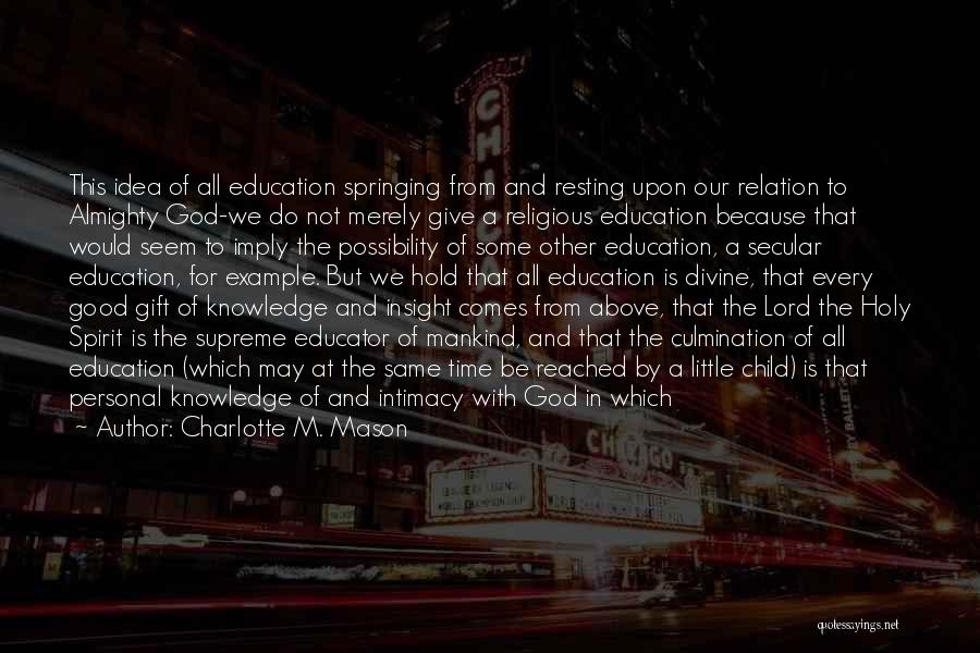 Charlotte M. Mason Quotes: This Idea Of All Education Springing From And Resting Upon Our Relation To Almighty God-we Do Not Merely Give A