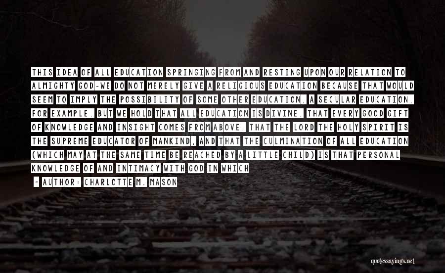 Charlotte M. Mason Quotes: This Idea Of All Education Springing From And Resting Upon Our Relation To Almighty God-we Do Not Merely Give A