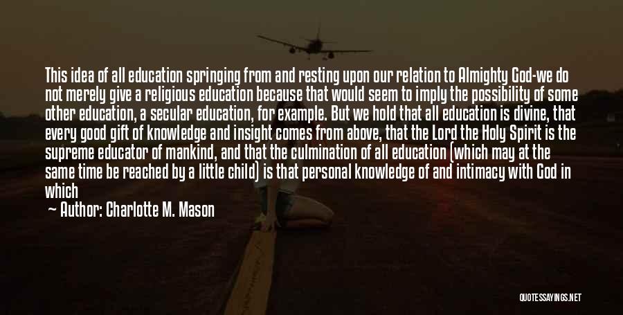 Charlotte M. Mason Quotes: This Idea Of All Education Springing From And Resting Upon Our Relation To Almighty God-we Do Not Merely Give A