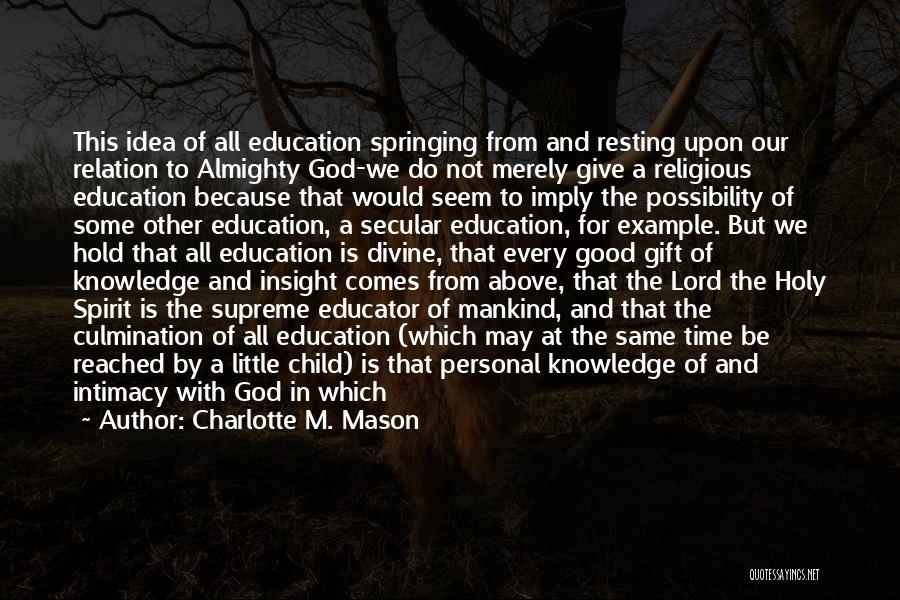 Charlotte M. Mason Quotes: This Idea Of All Education Springing From And Resting Upon Our Relation To Almighty God-we Do Not Merely Give A