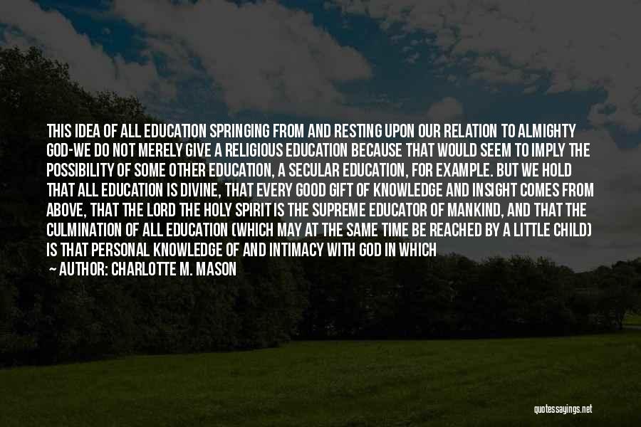 Charlotte M. Mason Quotes: This Idea Of All Education Springing From And Resting Upon Our Relation To Almighty God-we Do Not Merely Give A