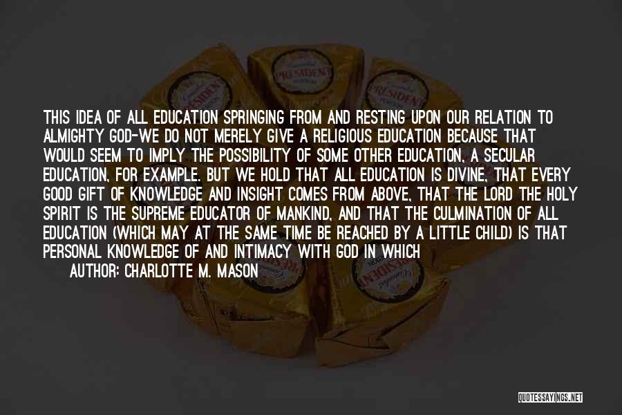 Charlotte M. Mason Quotes: This Idea Of All Education Springing From And Resting Upon Our Relation To Almighty God-we Do Not Merely Give A