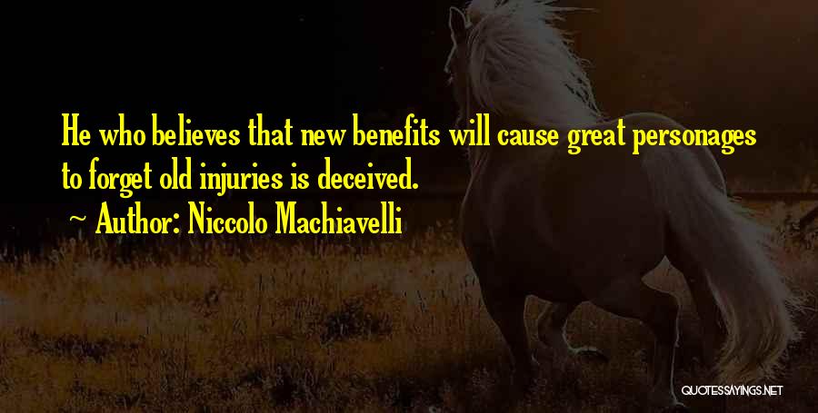 Niccolo Machiavelli Quotes: He Who Believes That New Benefits Will Cause Great Personages To Forget Old Injuries Is Deceived.