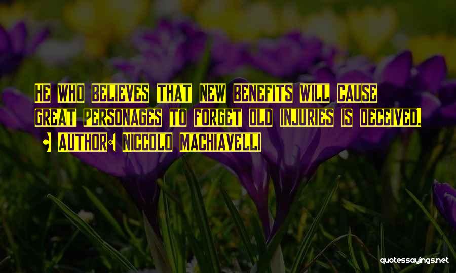 Niccolo Machiavelli Quotes: He Who Believes That New Benefits Will Cause Great Personages To Forget Old Injuries Is Deceived.