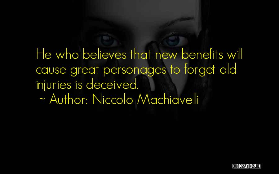 Niccolo Machiavelli Quotes: He Who Believes That New Benefits Will Cause Great Personages To Forget Old Injuries Is Deceived.