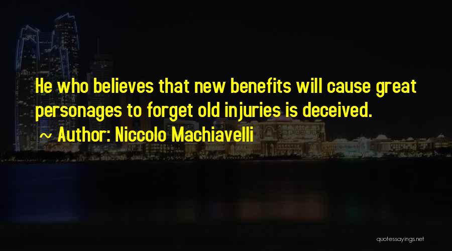 Niccolo Machiavelli Quotes: He Who Believes That New Benefits Will Cause Great Personages To Forget Old Injuries Is Deceived.