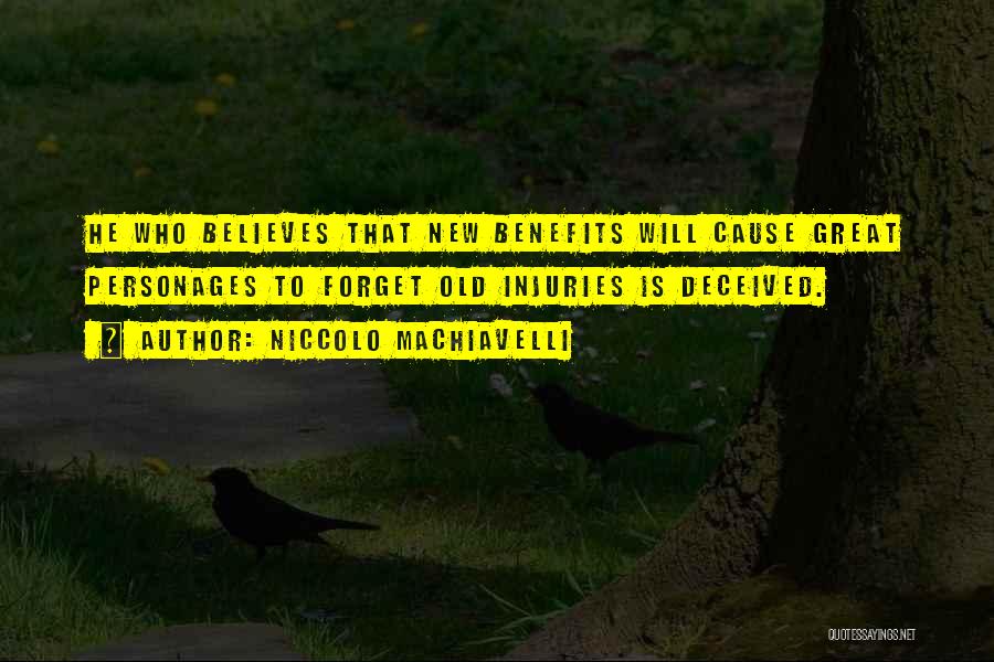 Niccolo Machiavelli Quotes: He Who Believes That New Benefits Will Cause Great Personages To Forget Old Injuries Is Deceived.