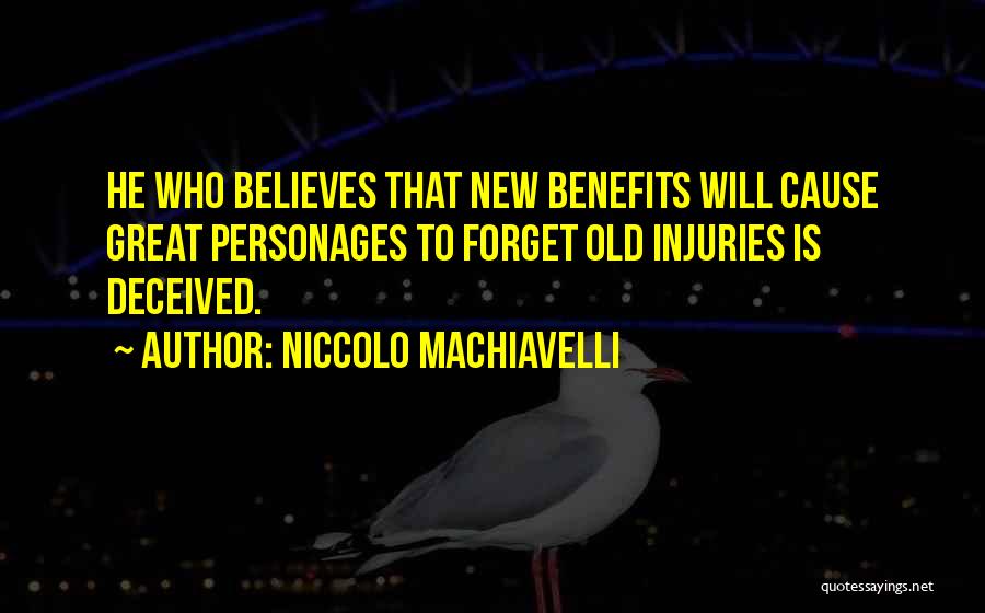 Niccolo Machiavelli Quotes: He Who Believes That New Benefits Will Cause Great Personages To Forget Old Injuries Is Deceived.