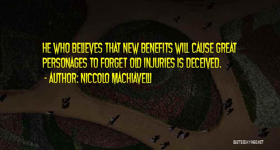 Niccolo Machiavelli Quotes: He Who Believes That New Benefits Will Cause Great Personages To Forget Old Injuries Is Deceived.