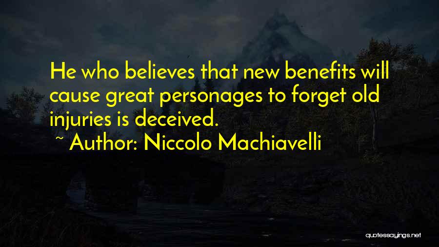 Niccolo Machiavelli Quotes: He Who Believes That New Benefits Will Cause Great Personages To Forget Old Injuries Is Deceived.