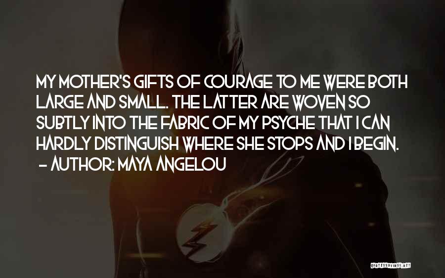 Maya Angelou Quotes: My Mother's Gifts Of Courage To Me Were Both Large And Small. The Latter Are Woven So Subtly Into The