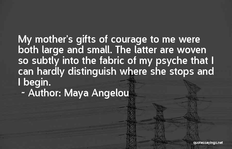 Maya Angelou Quotes: My Mother's Gifts Of Courage To Me Were Both Large And Small. The Latter Are Woven So Subtly Into The