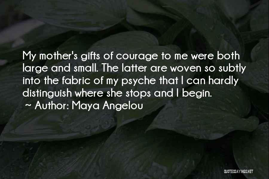 Maya Angelou Quotes: My Mother's Gifts Of Courage To Me Were Both Large And Small. The Latter Are Woven So Subtly Into The