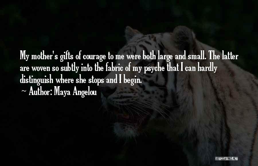 Maya Angelou Quotes: My Mother's Gifts Of Courage To Me Were Both Large And Small. The Latter Are Woven So Subtly Into The