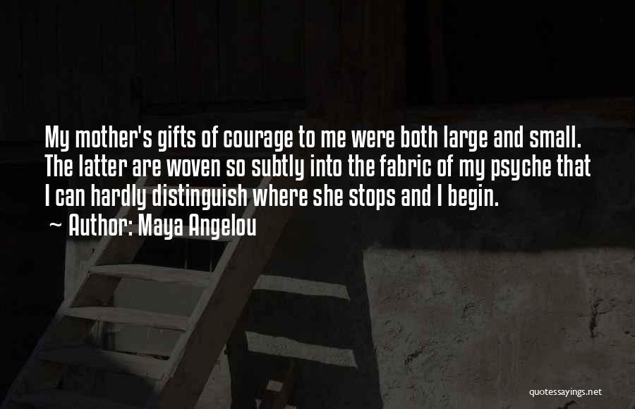 Maya Angelou Quotes: My Mother's Gifts Of Courage To Me Were Both Large And Small. The Latter Are Woven So Subtly Into The