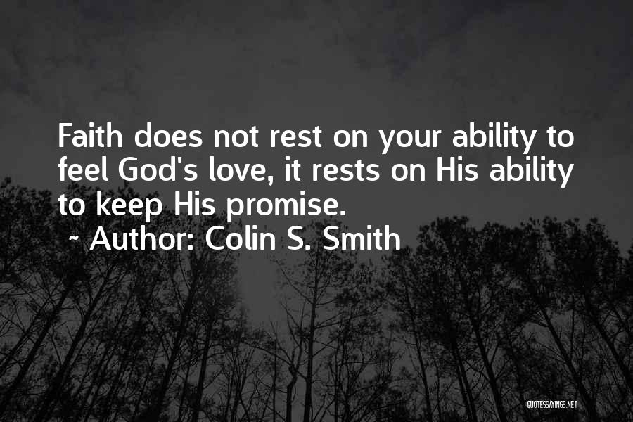 Colin S. Smith Quotes: Faith Does Not Rest On Your Ability To Feel God's Love, It Rests On His Ability To Keep His Promise.