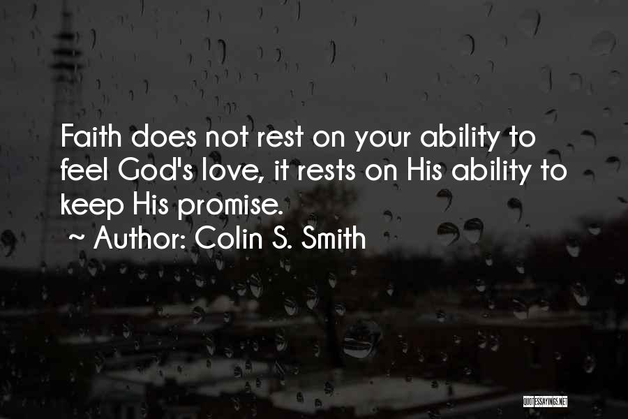 Colin S. Smith Quotes: Faith Does Not Rest On Your Ability To Feel God's Love, It Rests On His Ability To Keep His Promise.