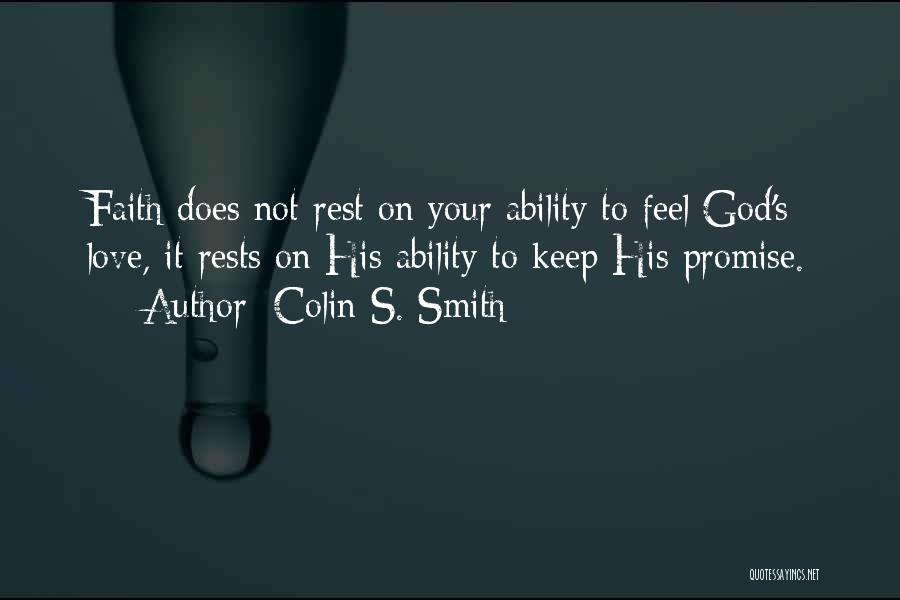 Colin S. Smith Quotes: Faith Does Not Rest On Your Ability To Feel God's Love, It Rests On His Ability To Keep His Promise.