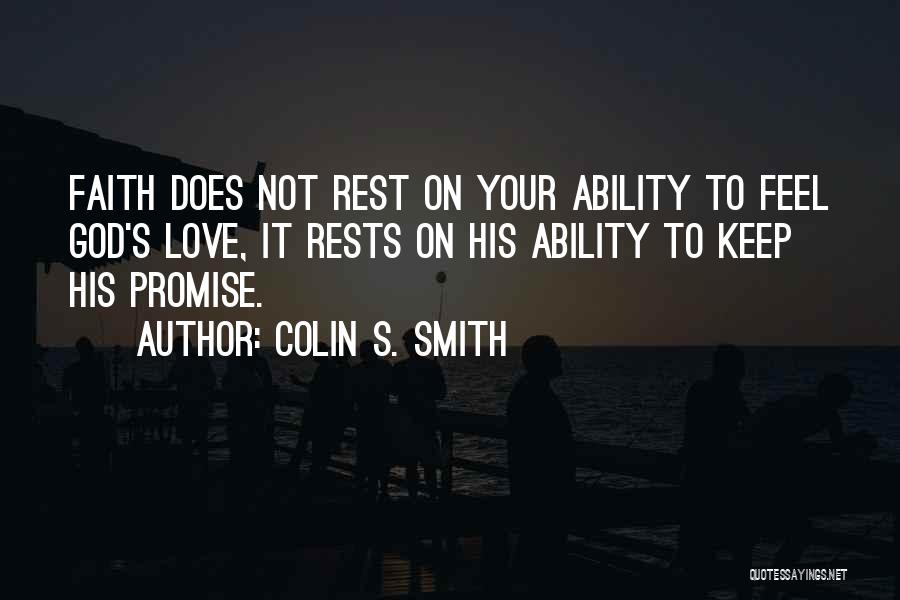 Colin S. Smith Quotes: Faith Does Not Rest On Your Ability To Feel God's Love, It Rests On His Ability To Keep His Promise.