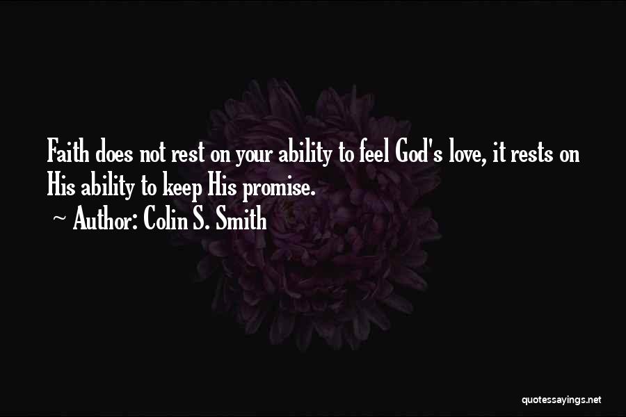 Colin S. Smith Quotes: Faith Does Not Rest On Your Ability To Feel God's Love, It Rests On His Ability To Keep His Promise.