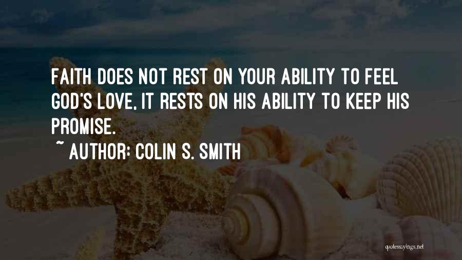 Colin S. Smith Quotes: Faith Does Not Rest On Your Ability To Feel God's Love, It Rests On His Ability To Keep His Promise.