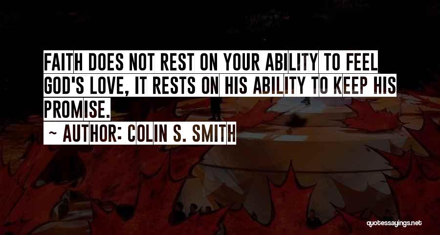 Colin S. Smith Quotes: Faith Does Not Rest On Your Ability To Feel God's Love, It Rests On His Ability To Keep His Promise.