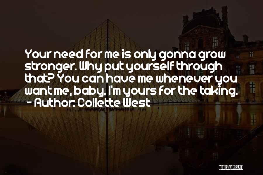 Collette West Quotes: Your Need For Me Is Only Gonna Grow Stronger. Why Put Yourself Through That? You Can Have Me Whenever You