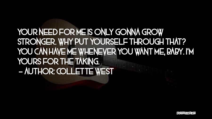 Collette West Quotes: Your Need For Me Is Only Gonna Grow Stronger. Why Put Yourself Through That? You Can Have Me Whenever You