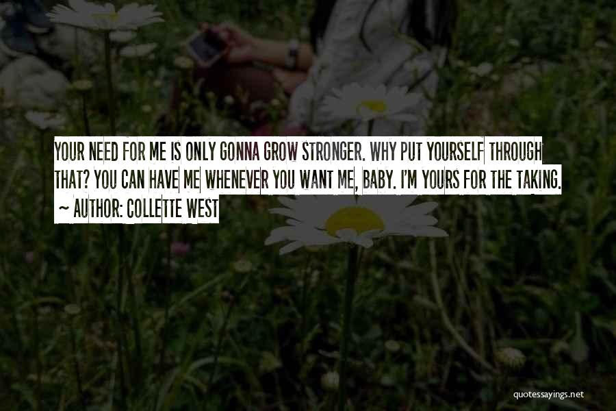 Collette West Quotes: Your Need For Me Is Only Gonna Grow Stronger. Why Put Yourself Through That? You Can Have Me Whenever You