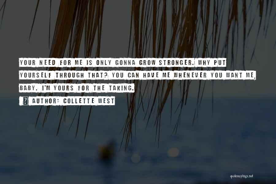 Collette West Quotes: Your Need For Me Is Only Gonna Grow Stronger. Why Put Yourself Through That? You Can Have Me Whenever You