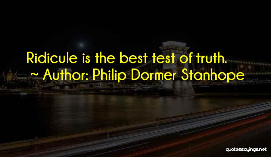 Philip Dormer Stanhope Quotes: Ridicule Is The Best Test Of Truth.