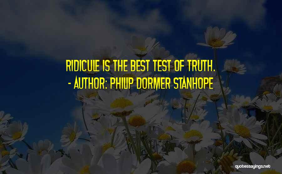 Philip Dormer Stanhope Quotes: Ridicule Is The Best Test Of Truth.