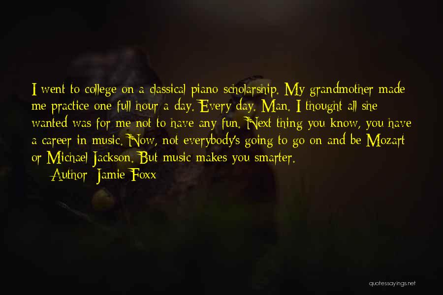 Jamie Foxx Quotes: I Went To College On A Classical Piano Scholarship. My Grandmother Made Me Practice One Full Hour A Day. Every