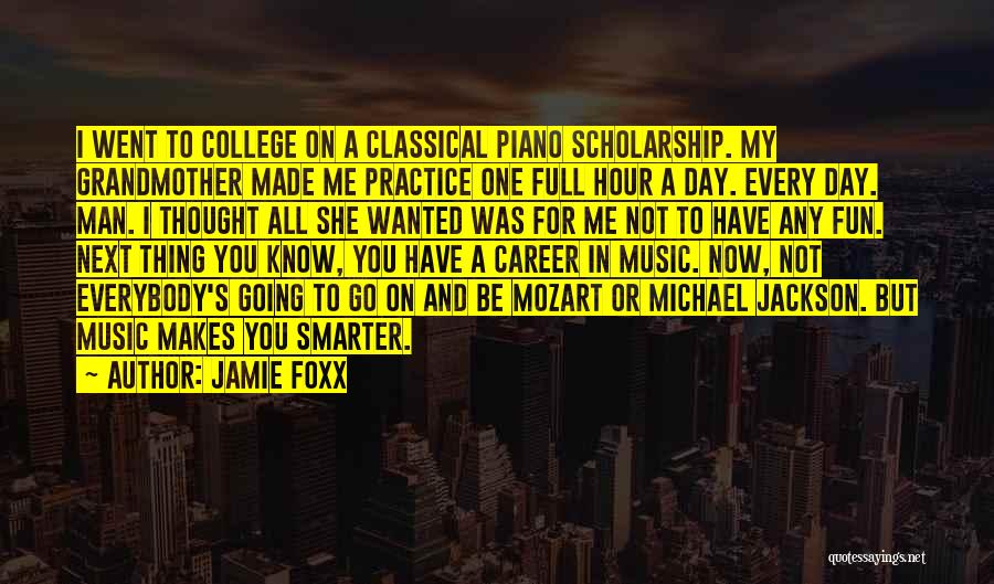 Jamie Foxx Quotes: I Went To College On A Classical Piano Scholarship. My Grandmother Made Me Practice One Full Hour A Day. Every