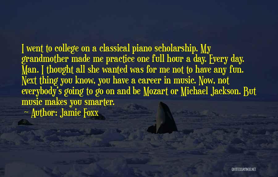 Jamie Foxx Quotes: I Went To College On A Classical Piano Scholarship. My Grandmother Made Me Practice One Full Hour A Day. Every