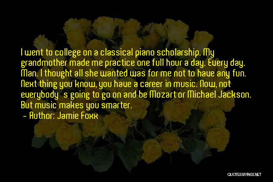 Jamie Foxx Quotes: I Went To College On A Classical Piano Scholarship. My Grandmother Made Me Practice One Full Hour A Day. Every