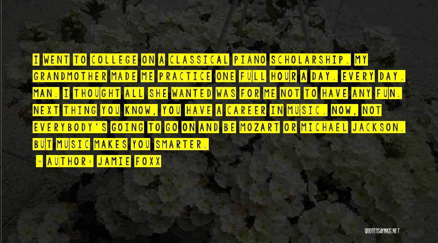 Jamie Foxx Quotes: I Went To College On A Classical Piano Scholarship. My Grandmother Made Me Practice One Full Hour A Day. Every