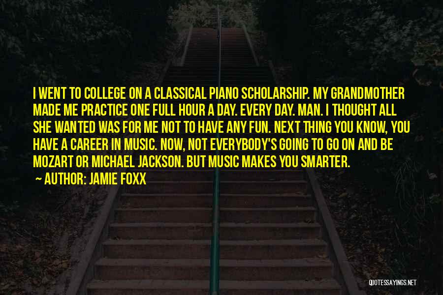 Jamie Foxx Quotes: I Went To College On A Classical Piano Scholarship. My Grandmother Made Me Practice One Full Hour A Day. Every