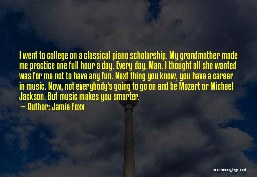 Jamie Foxx Quotes: I Went To College On A Classical Piano Scholarship. My Grandmother Made Me Practice One Full Hour A Day. Every