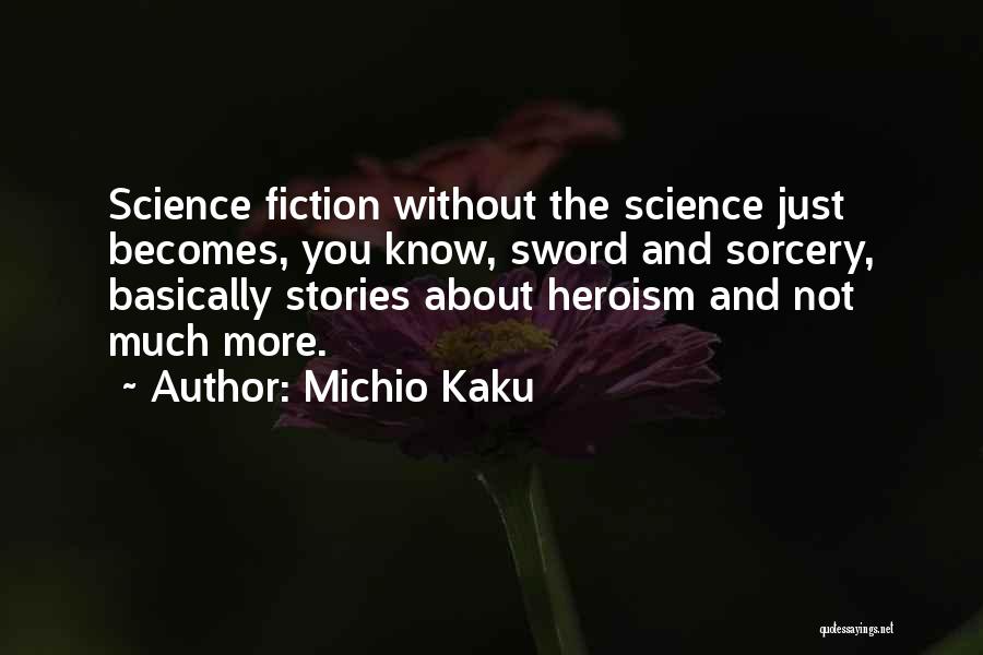 Michio Kaku Quotes: Science Fiction Without The Science Just Becomes, You Know, Sword And Sorcery, Basically Stories About Heroism And Not Much More.