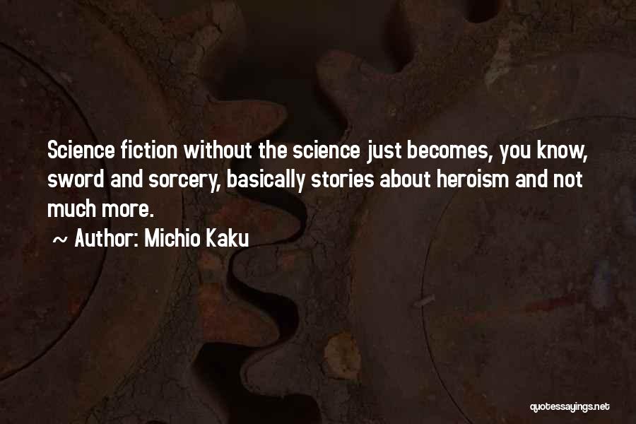Michio Kaku Quotes: Science Fiction Without The Science Just Becomes, You Know, Sword And Sorcery, Basically Stories About Heroism And Not Much More.