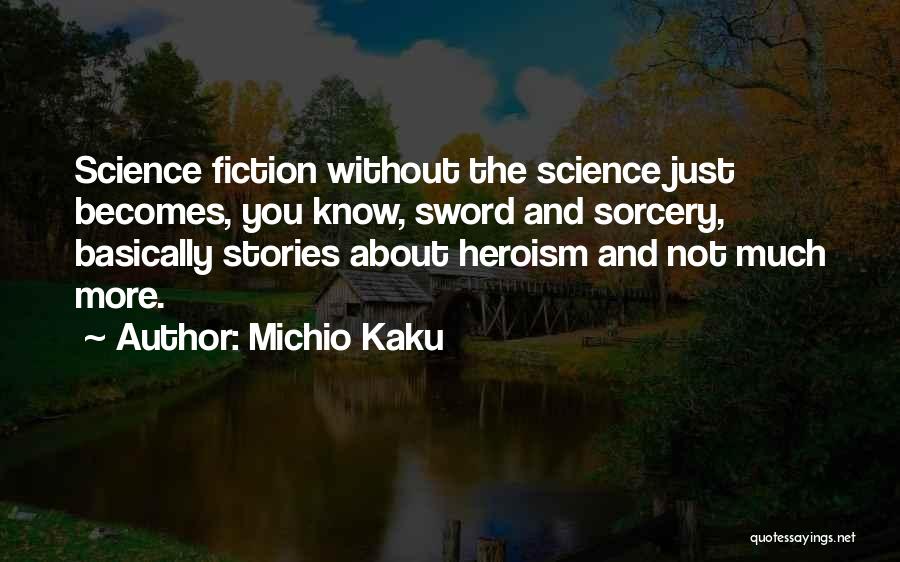 Michio Kaku Quotes: Science Fiction Without The Science Just Becomes, You Know, Sword And Sorcery, Basically Stories About Heroism And Not Much More.