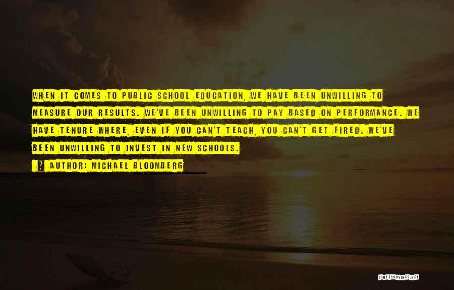 Michael Bloomberg Quotes: When It Comes To Public School Education, We Have Been Unwilling To Measure Our Results. We've Been Unwilling To Pay